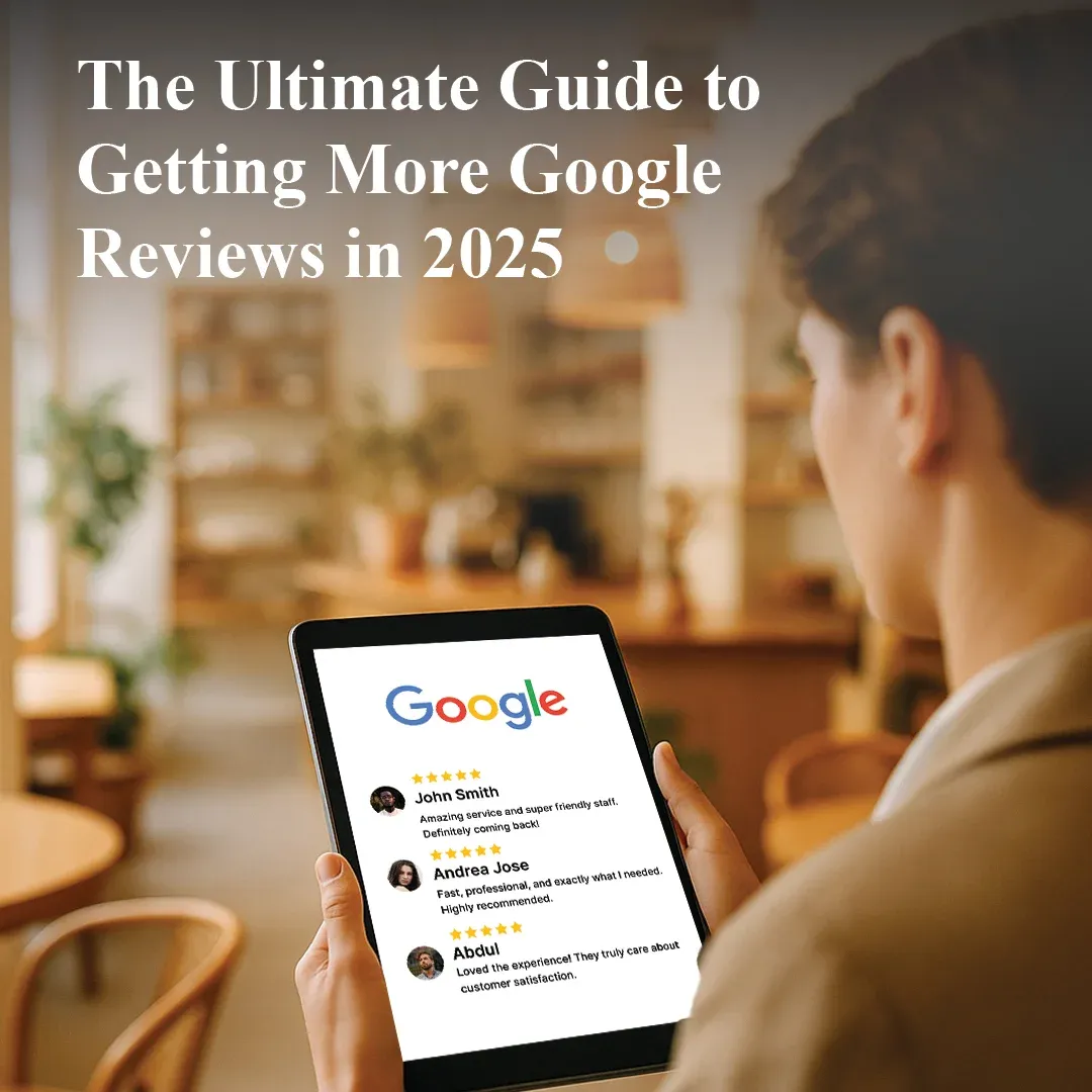The Ultimate Guide to Getting More Google Reviews in 2025
